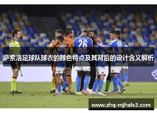萨索洛足球队球衣的颜色特点及其背后的设计含义解析