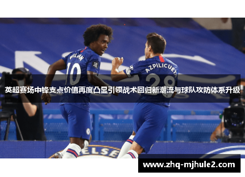 英超赛场中锋支点价值再度凸显引领战术回归新潮流与球队攻防体系升级