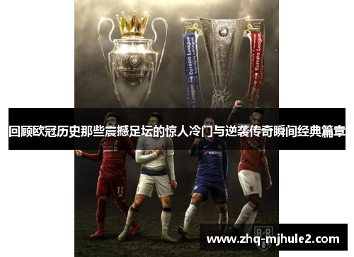 回顾欧冠历史那些震撼足坛的惊人冷门与逆袭传奇瞬间经典篇章