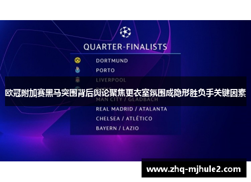 欧冠附加赛黑马突围背后舆论聚焦更衣室氛围成隐形胜负手关键因素