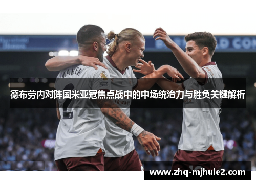 德布劳内对阵国米亚冠焦点战中的中场统治力与胜负关键解析