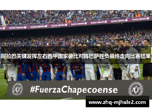 阿拉巴关键发挥左右西甲国家德比对阵巴萨胜负最终走向比赛结果