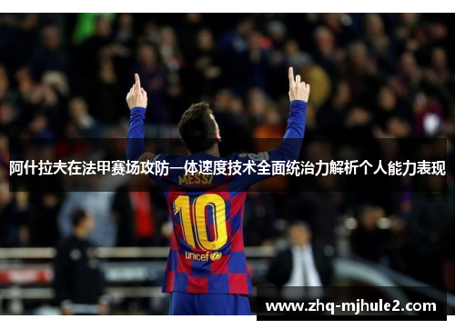 阿什拉夫在法甲赛场攻防一体速度技术全面统治力解析个人能力表现