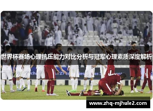 世界杯赛场心理抗压能力对比分析与冠军心理素质深度解析