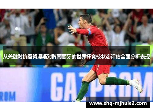 从关键对抗看努涅斯对阵葡萄牙的世界杯竞技状态评估全面分析表现