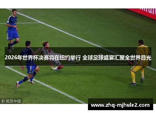 2026年世界杯决赛将在纽约举行 全球足球盛宴汇聚全世界目光