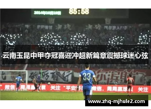 云南玉昆中甲夺冠喜迎冲超新篇章震撼球迷心弦 云南玉昆中甲夺冠喜迎冲超新篇章震撼球迷心弦