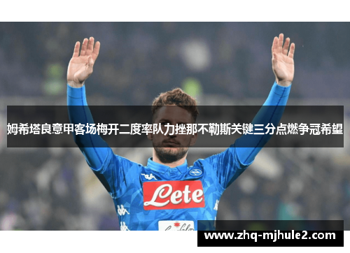 姆希塔良意甲客场梅开二度率队力挫那不勒斯关键三分点燃争冠希望 姆希塔良意甲客场梅开二度率队力挫那不勒斯关键三分点燃争冠希望