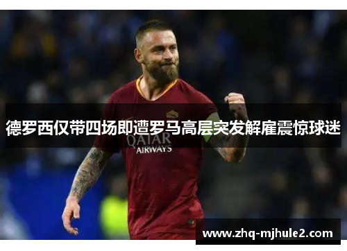 德罗西仅带四场即遭罗马高层突发解雇震惊球迷 德罗西仅带四场即遭罗马高层突发解雇震惊球迷