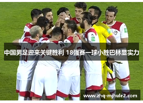中国男足迎来关键胜利 18强赛一球小胜巴林显实力