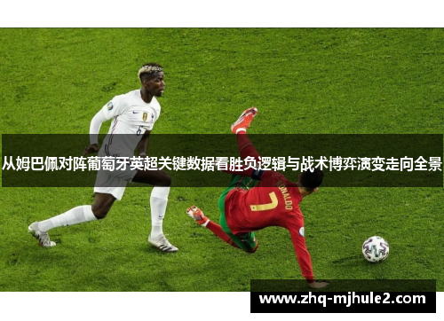从姆巴佩对阵葡萄牙英超关键数据看胜负逻辑与战术博弈演变走向全景 从姆巴佩对阵葡萄牙英超关键数据看胜负逻辑与战术博弈演变走向全景