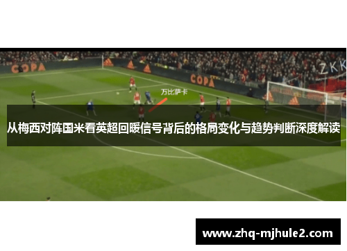从梅西对阵国米看英超回暖信号背后的格局变化与趋势判断深度解读 从梅西对阵国米看英超回暖信号背后的格局变化与趋势判断深度解读