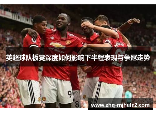 英超球队板凳深度如何影响下半程表现与争冠走势